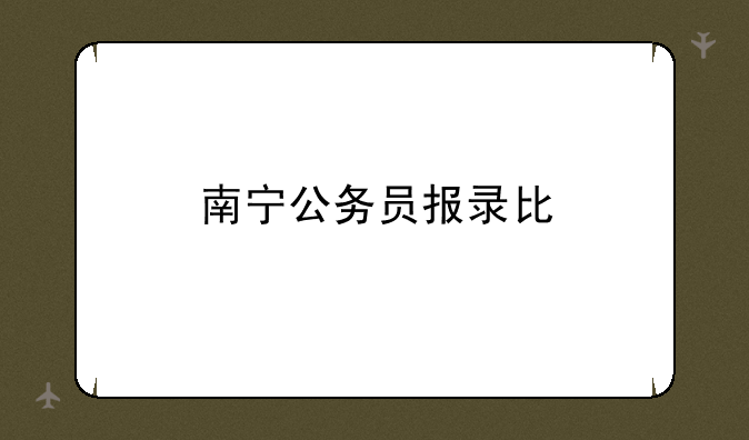 南宁公务员报录比