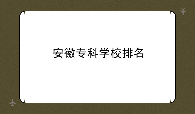 安徽专科学校排名