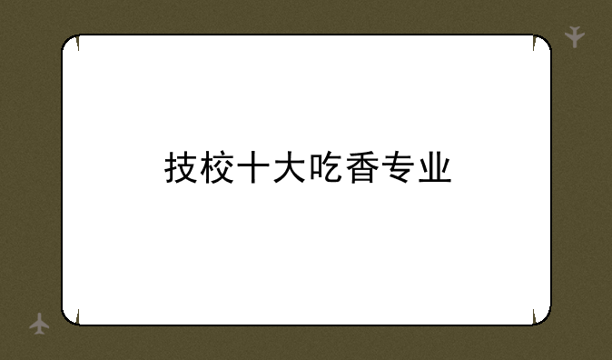 技校十大吃香专业