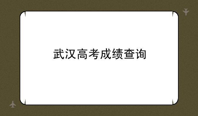 武汉高考成绩查询
