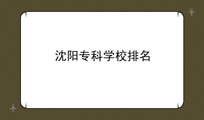 沈阳专科学校排名