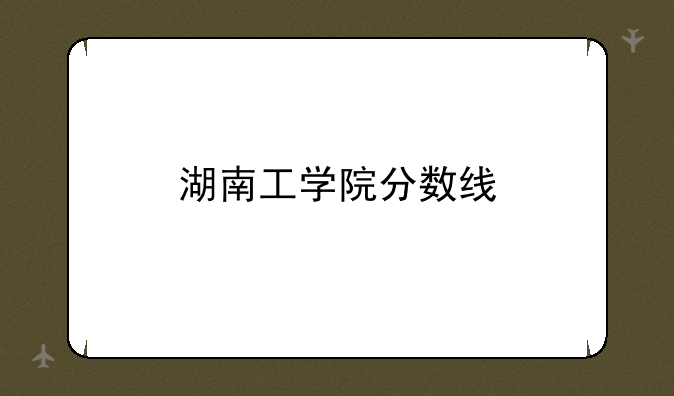 湖南工学院分数线