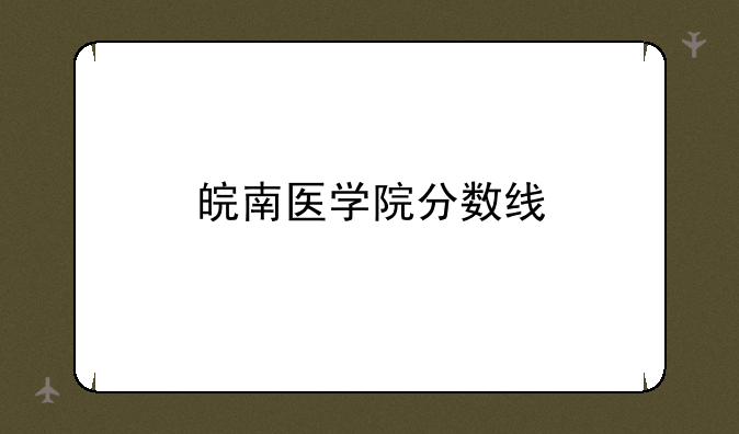 皖南医学院分数线