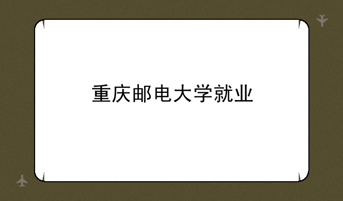 重庆邮电大学就业