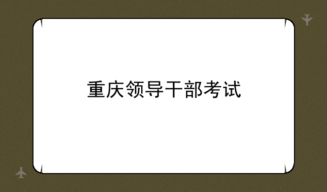 重庆领导干部考试