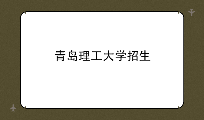 青岛理工大学招生