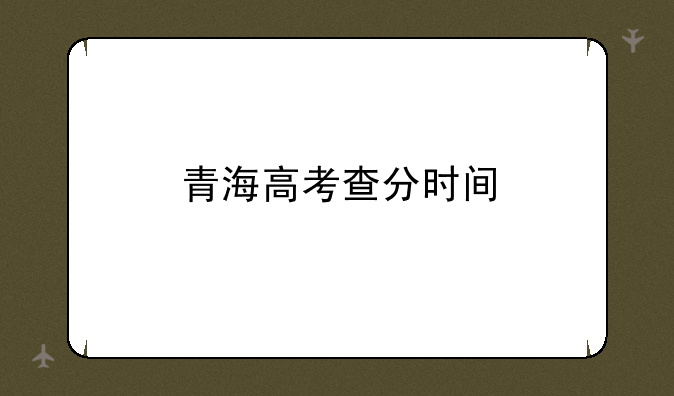 青海高考查分时间