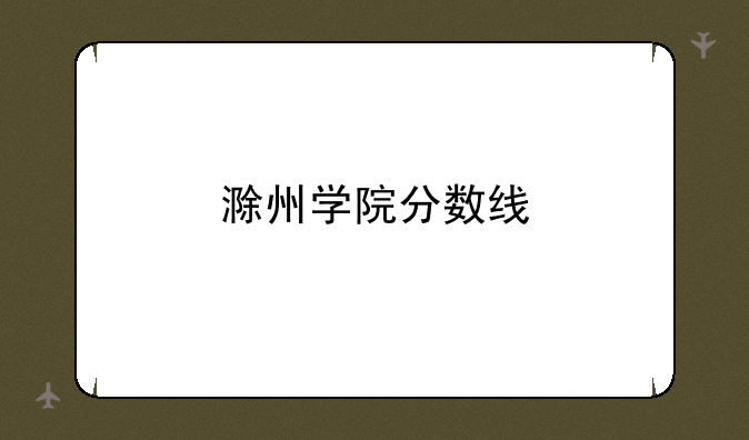 滁州学院分数线