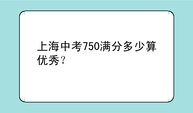上海中考750满分多少算优秀？
