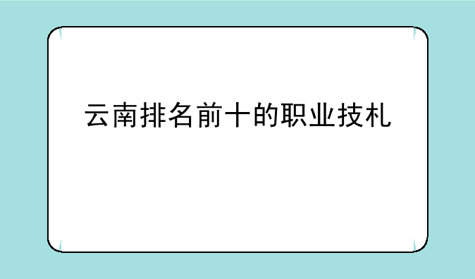 云南排名前十的职业技术学校