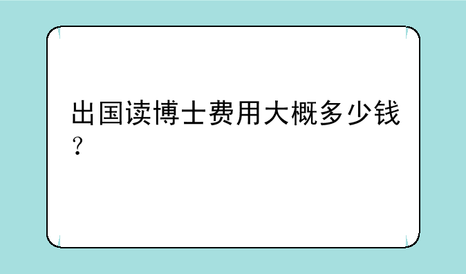 出国读博士费用大概多少钱？
