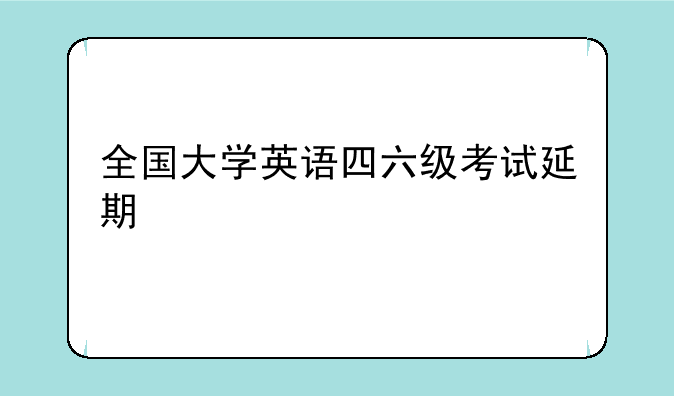 全国大学英语四六级考试延期