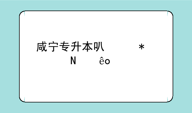咸宁专升本可以报考哪些大学