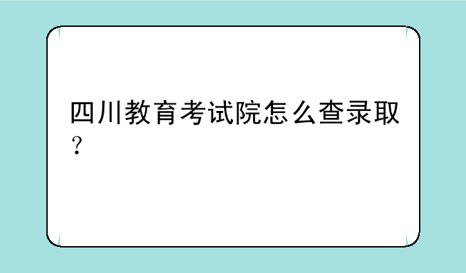 四川教育考试院怎么查录取？