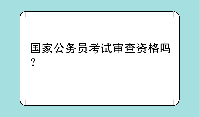 国家公务员考试审查资格吗？