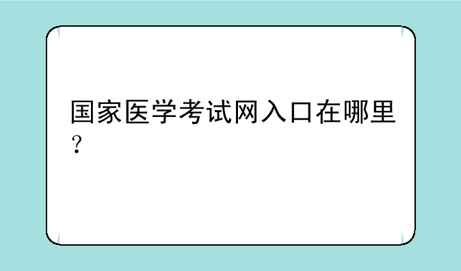 国家医学考试网入口在哪里？