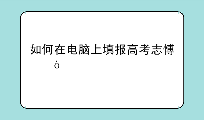 如何在电脑上填报高考志愿？