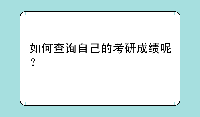 如何查询自己的考研成绩呢？