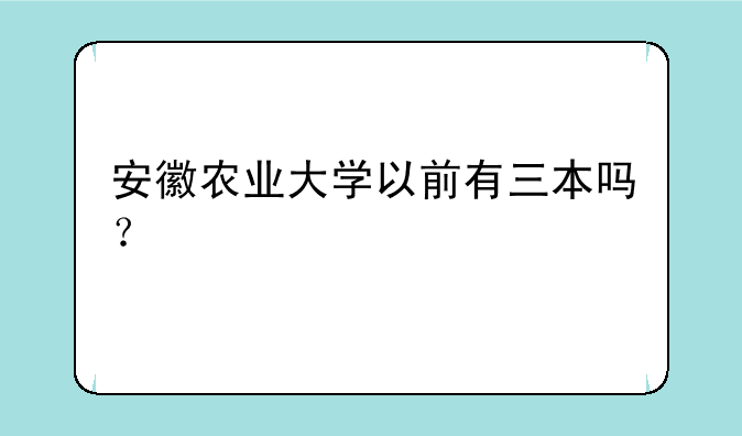 安徽农业大学以前有三本吗？