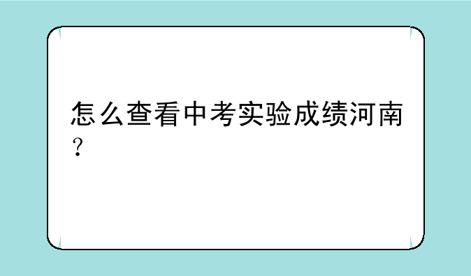 怎么查看中考实验成绩河南？