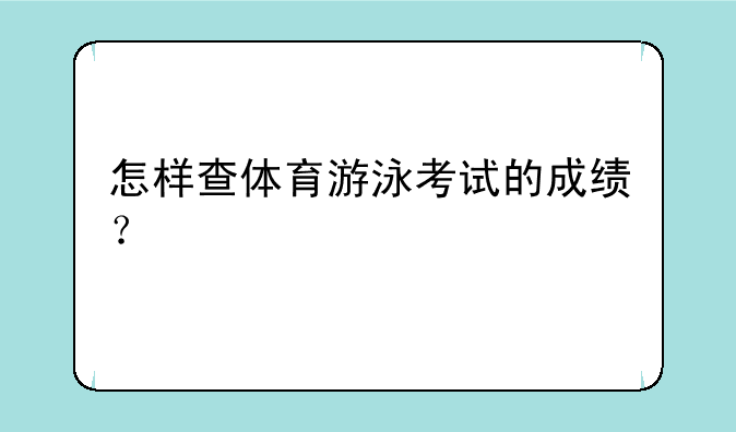 怎样查体育游泳考试的成绩？