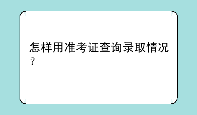 怎样用准考证查询录取情况？