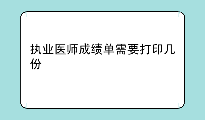 执业医师成绩单需要打印几份