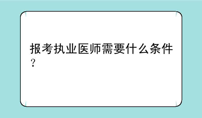 报考执业医师需要什么条件？
