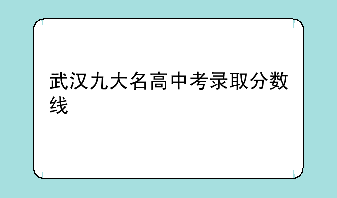 武汉九大名高中考录取分数线