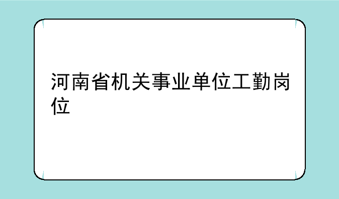 河南省机关事业单位工勤岗位
