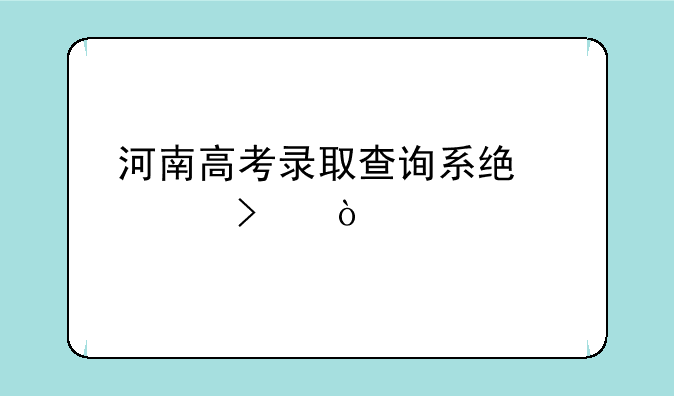 河南高考录取查询系统入口？