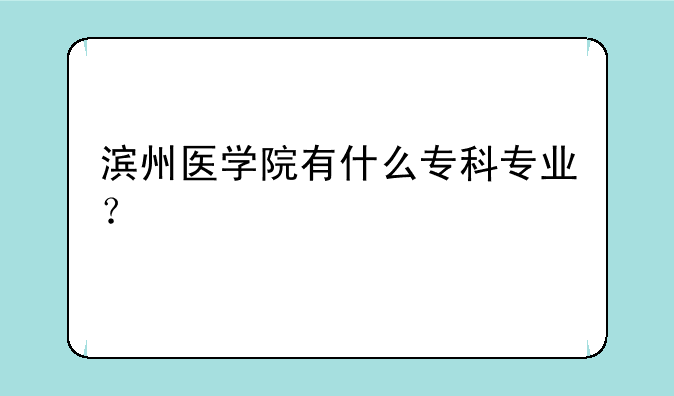滨州医学院有什么专科专业？
