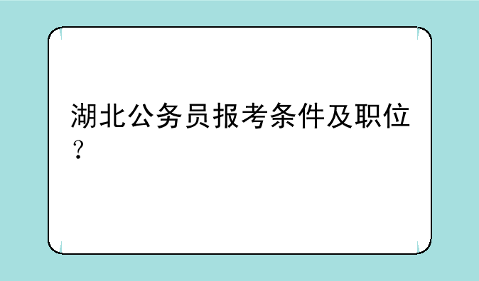 湖北公务员报考条件及职位？