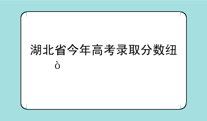 湖北省今年高考录取分数线？
