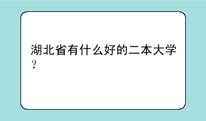 湖北省有什么好的二本大学？