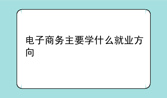 电子商务主要学什么就业方向