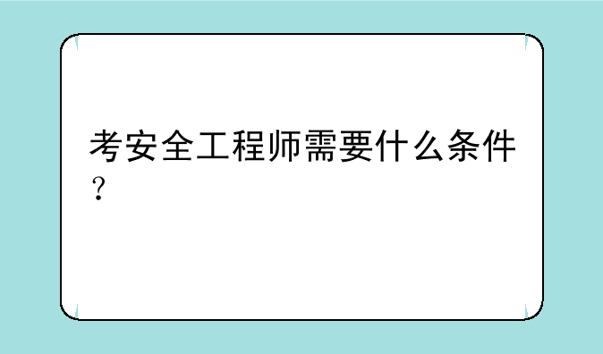 考安全工程师需要什么条件？