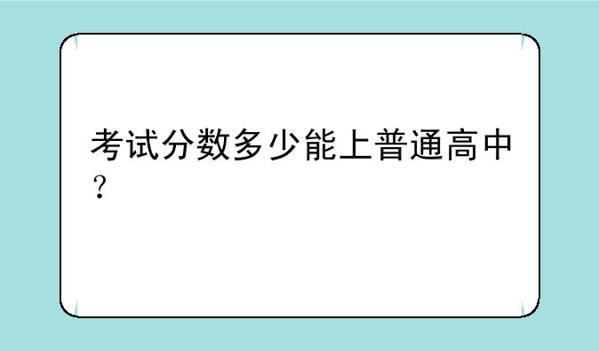 考试分数多少能上普通高中？