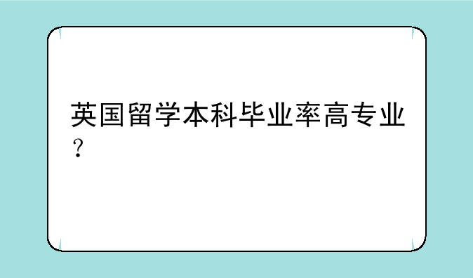 英国留学本科毕业率高专业？