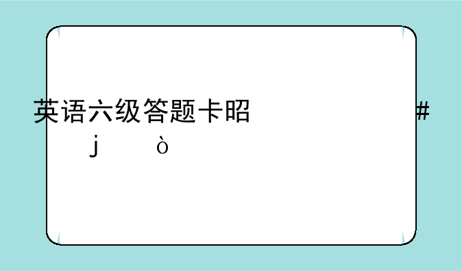 英语六级答题卡是什么样的？