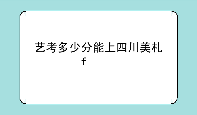 艺考多少分能上四川美术学院