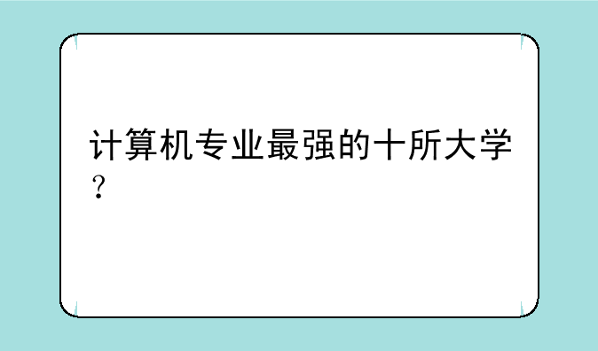 计算机专业最强的十所大学？