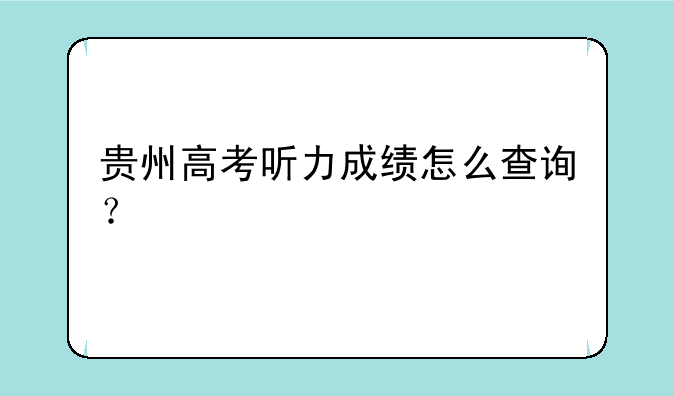 贵州高考听力成绩怎么查询？