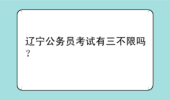 辽宁公务员考试有三不限吗？