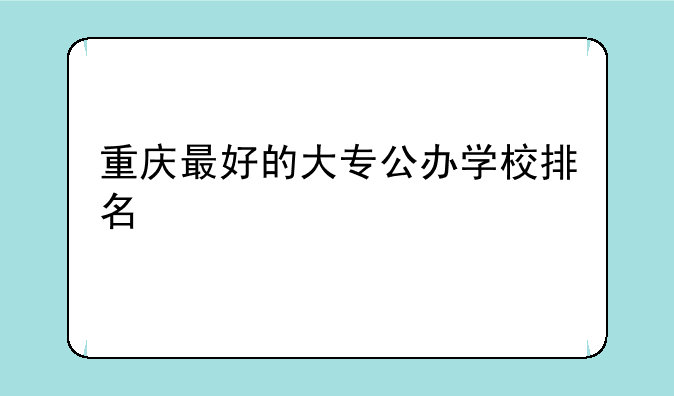 重庆最好的大专公办学校排名