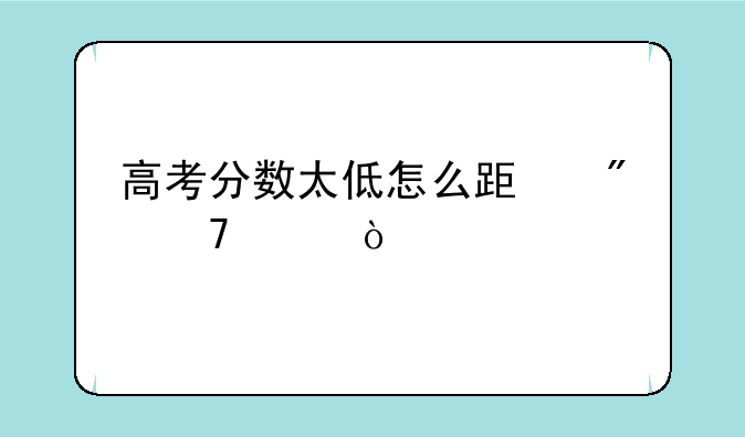 高考分数太低怎么跟父母说？