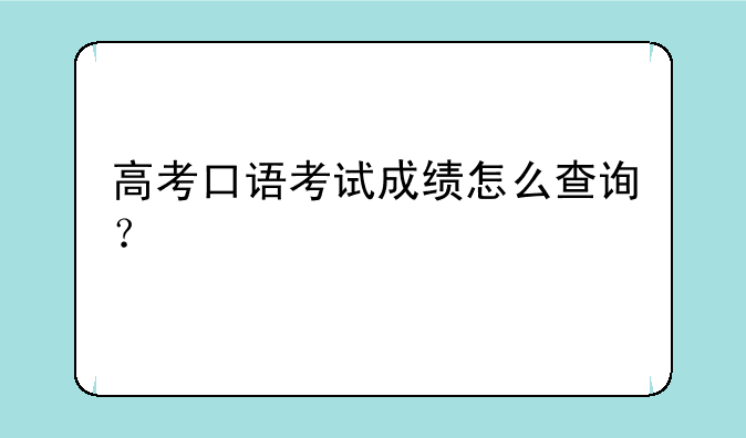 高考口语考试成绩怎么查询？