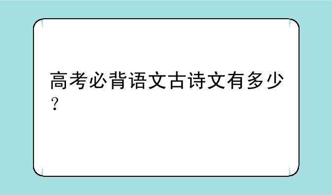 高考必背语文古诗文有多少？