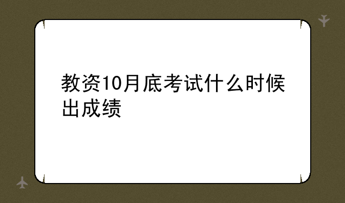 教资10月底考试什么时候出成绩