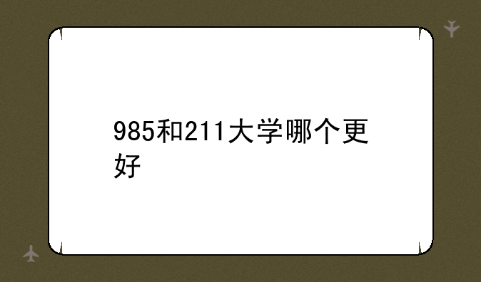 985和211大学哪个更好